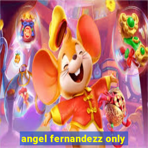 angel fernandezz only